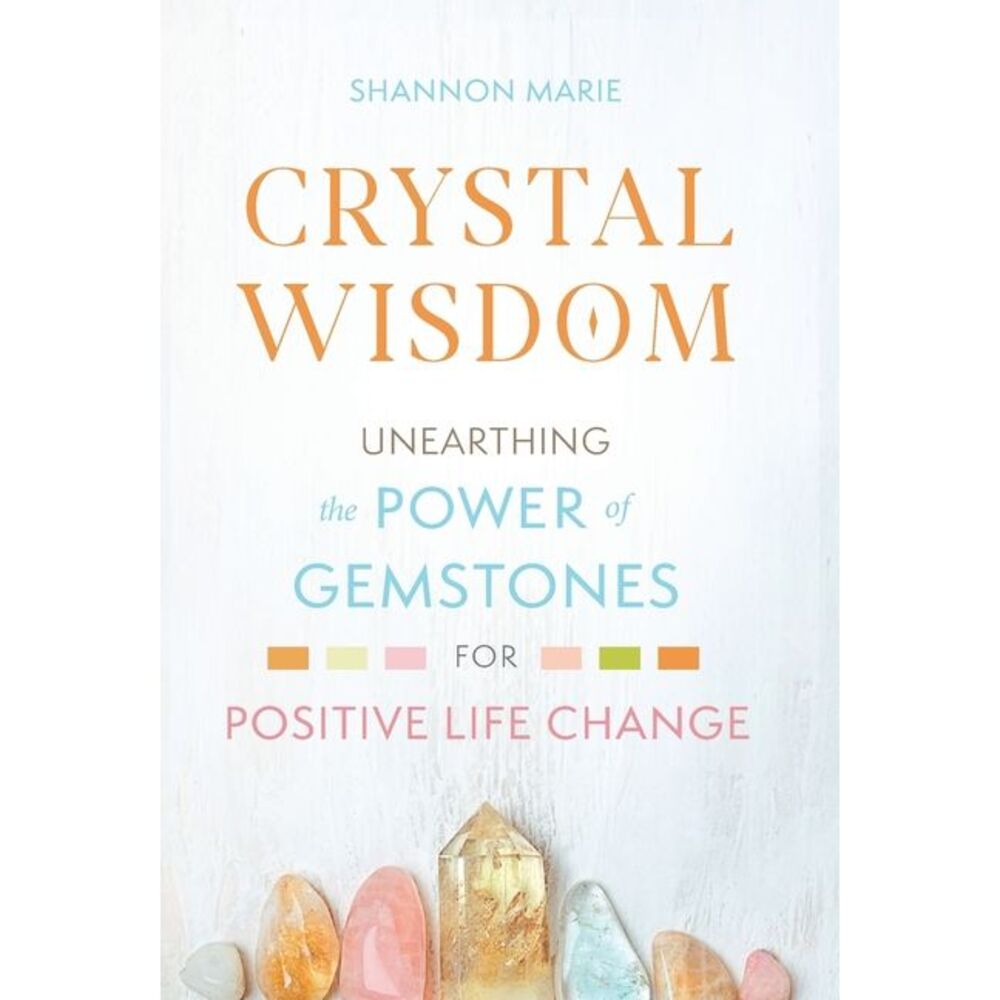 Crystal Wisdom: Unearthing the Power of Gemstones for Positive Life Change -- Sh